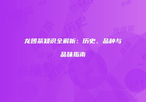 龙团茶知识全解析：历史、品种与品味指南