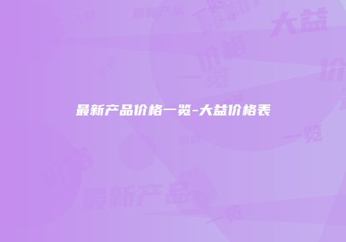 最新产品价格一览-大益价格表