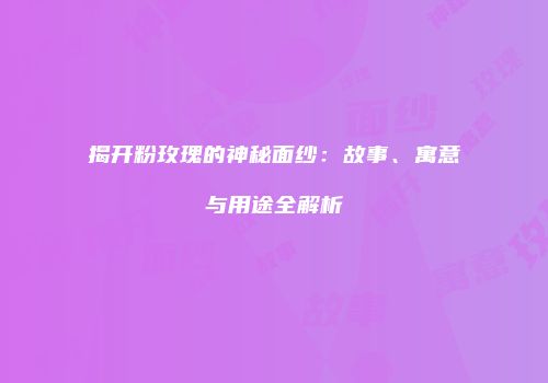 揭开粉玫瑰的神秘面纱：故事、寓意与用途全解析