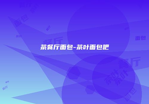 茶餐厅面包-茶叶面包吧