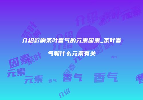 介绍影响茶叶香气的元素因素_茶叶香气和什么元素有关
