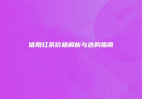 信阳红茶价格解析与选购指南