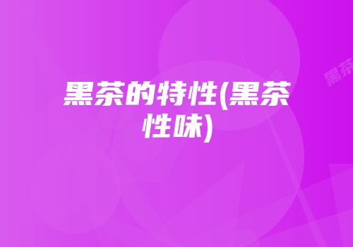 黑茶的特性(黑茶性味)