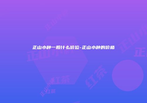 正山小种一般什么价位-正山小种的价格