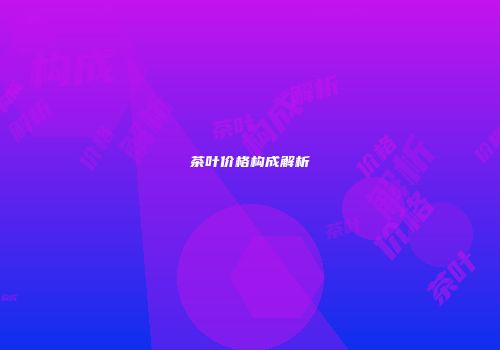 茶叶价格构成解析
