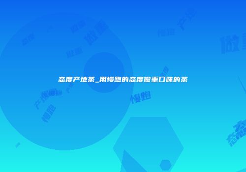 态度产地茶_用慢跑的态度做重口味的茶