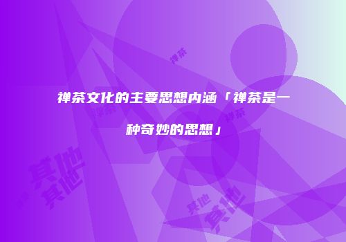 禅茶文化的主要思想内涵「禅茶是一种奇妙的思想」