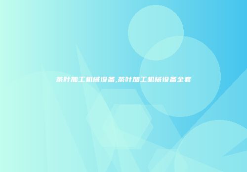 茶叶加工机械设备,茶叶加工机械设备全套