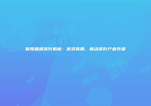 信阳雷峰茶叶机械：高效高质，推动茶叶产业升级