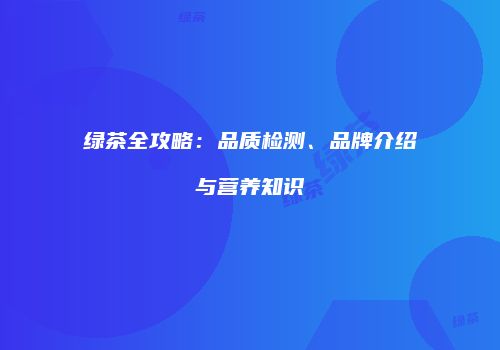 绿茶全攻略：品质检测、品牌介绍与营养知识
