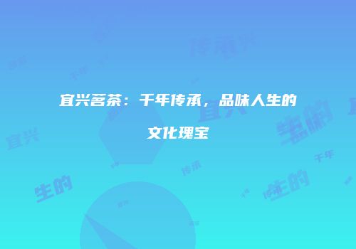 宜兴茗茶：千年传承，品味人生的文化瑰宝