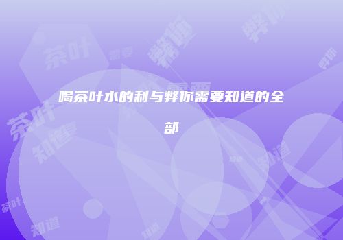 喝茶叶水的利与弊你需要知道的全部