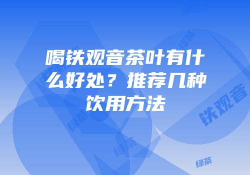 喝铁观音茶叶有什么好处？推荐几种饮用方法