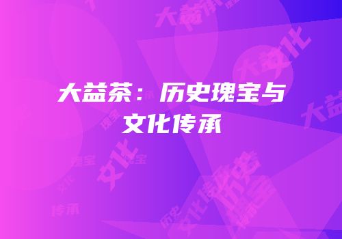 大益茶：历史瑰宝与文化传承