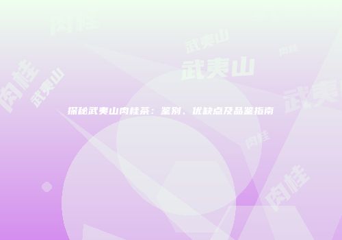 探秘武夷山肉桂茶：鉴别、优缺点及品鉴指南