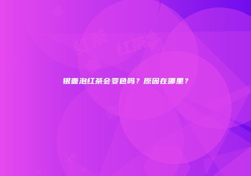 银壶泡红茶会变色吗？原因在哪里？