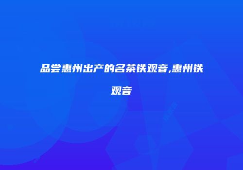 品尝惠州出产的名茶铁观音,惠州铁观音