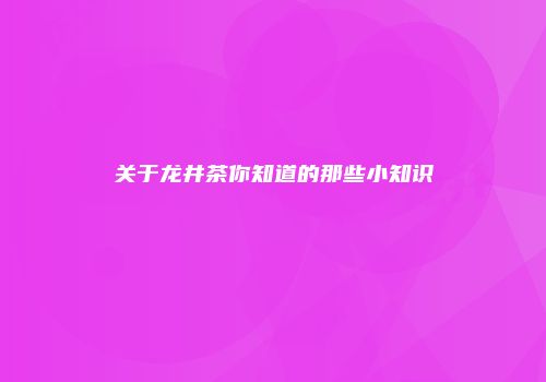 关于龙井茶你知道的那些小知识
