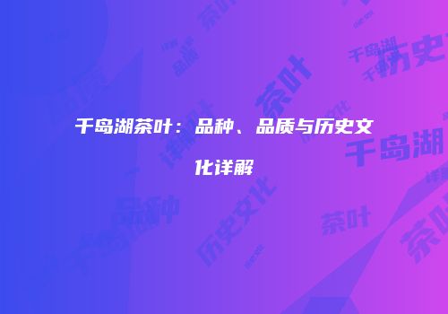 千岛湖茶叶：品种、品质与历史文化详解
