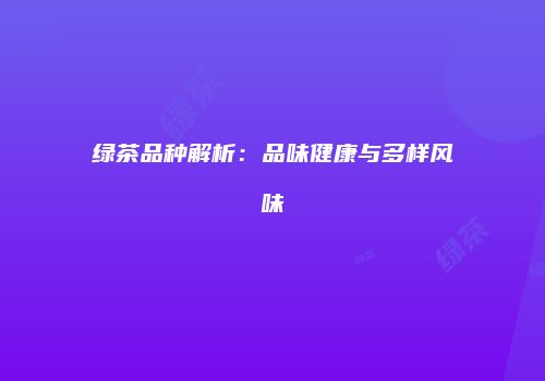 绿茶品种解析：品味健康与多样风味