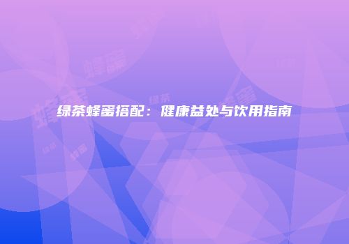 绿茶蜂蜜搭配：健康益处与饮用指南