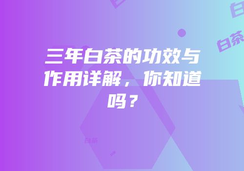 三年白茶的功效与作用详解，你知道吗？