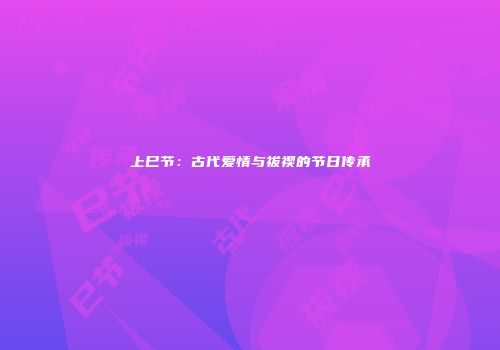 上巳节：古代爱情与祓禊的节日传承