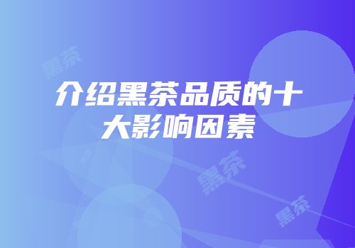 介绍黑茶品质的十大影响因素