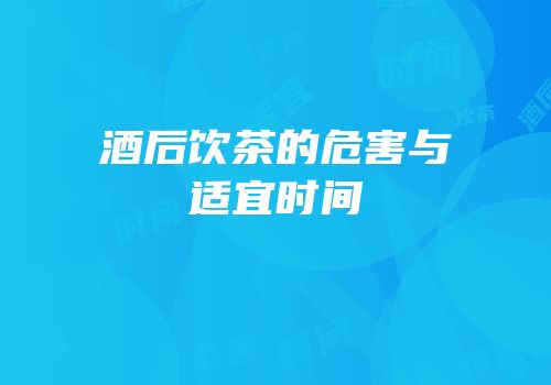 酒后饮茶的危害与适宜时间