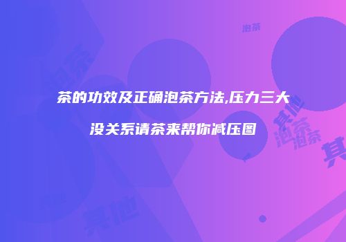 茶的功效及正确泡茶方法,压力三大没关系请茶来帮你减压图