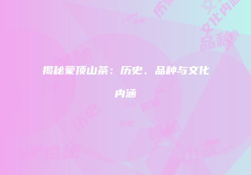 揭秘蒙顶山茶：历史、品种与文化内涵