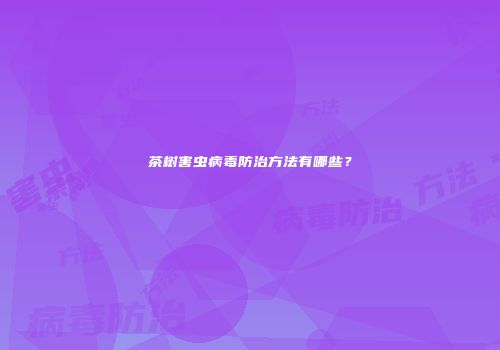 茶树害虫病毒防治方法有哪些？