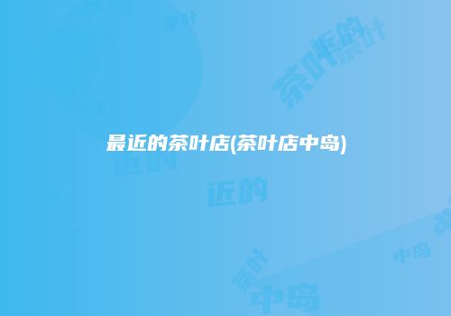 最近的茶叶店(茶叶店中岛)
