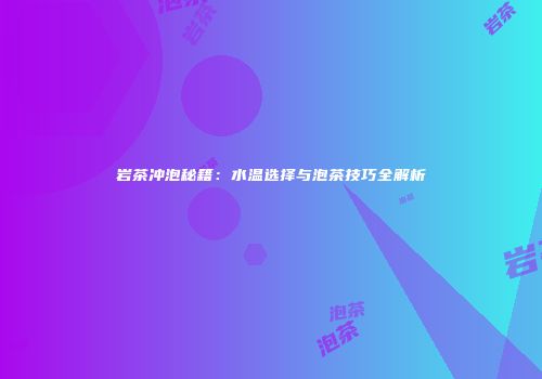岩茶冲泡秘籍：水温选择与泡茶技巧全解析
