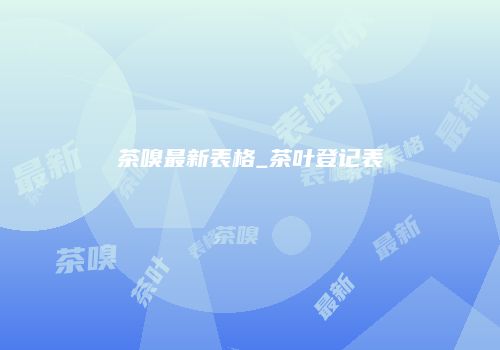 茶嗅最新表格_茶叶登记表