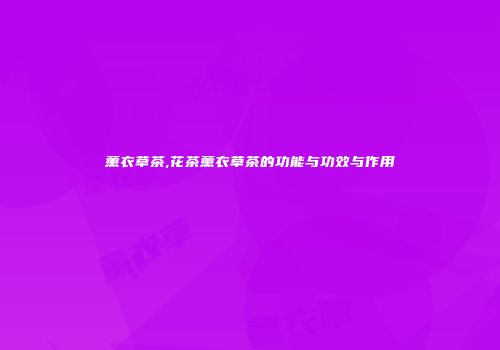 薰衣草茶,花茶薰衣草茶的功能与功效与作用