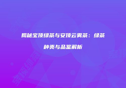 揭秘宝顶绿茶与安顶云雾茶：绿茶种类与品鉴解析