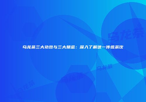 乌龙茶三大功效与三大禁忌：深入了解这一传统茶饮