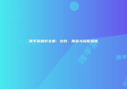 佛手茶知识全解：功效、禁忌与搭配指南