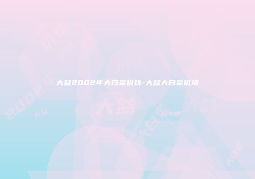 大益2002年大白菜价钱-大益大白菜价格