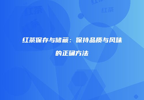 红茶保存与储藏：保持品质与风味的正确方法