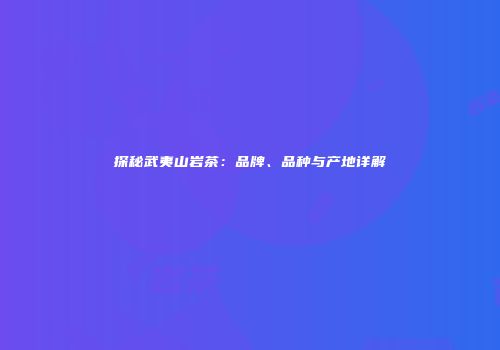 探秘武夷山岩茶：品牌、品种与产地详解