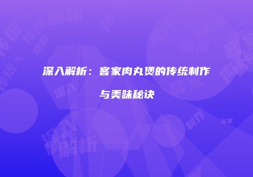 深入解析：客家肉丸煲的传统制作与美味秘诀