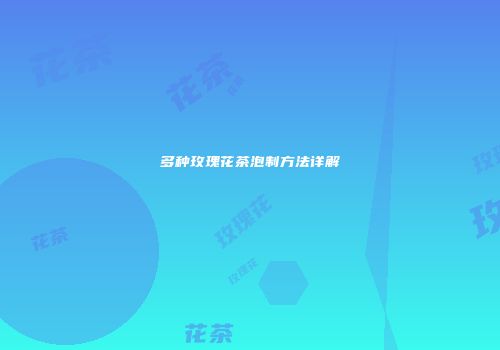 多种玫瑰花茶泡制方法详解