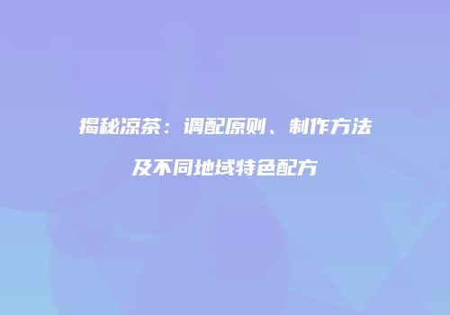 揭秘凉茶：调配原则、制作方法及不同地域特色配方