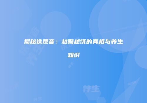 揭秘铁观音：越喝越饿的真相与养生知识