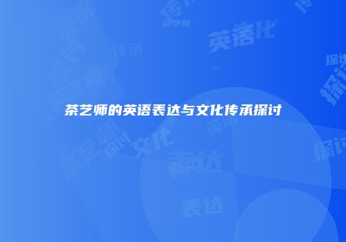 茶艺师的英语表达与文化传承探讨