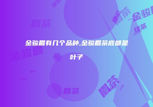 金骏眉有几个品种,金骏眉茶底都是叶子