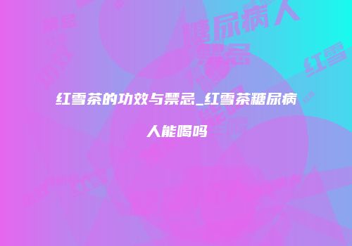 红雪茶的功效与禁忌_红雪茶糖尿病人能喝吗