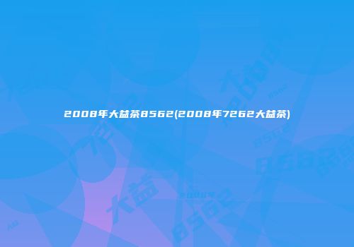 2008年大益茶8562(2008年7262大益茶)